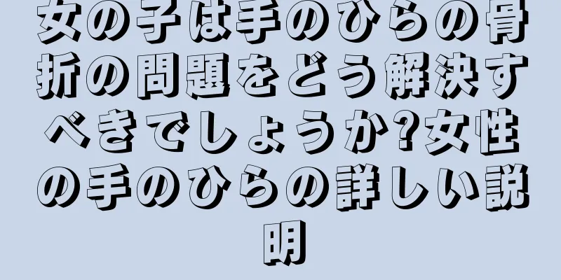 女の子は手のひらの骨折の問題をどう解決すべきでしょうか?女性の手のひらの詳しい説明