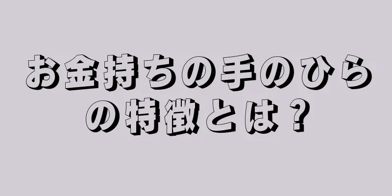 お金持ちの手のひらの特徴とは？