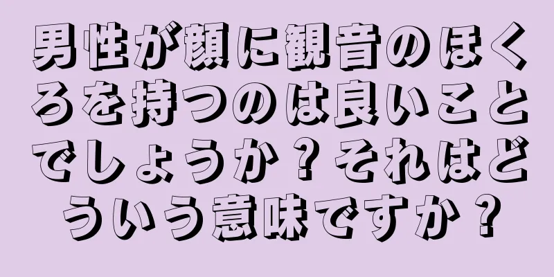 男性が顔に観音のほくろを持つのは良いことでしょうか？それはどういう意味ですか？