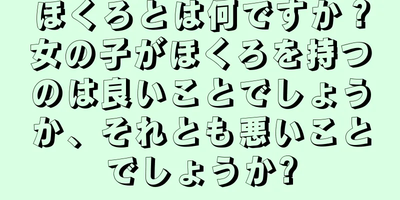 ほくろとは何ですか？女の子がほくろを持つのは良いことでしょうか、それとも悪いことでしょうか?