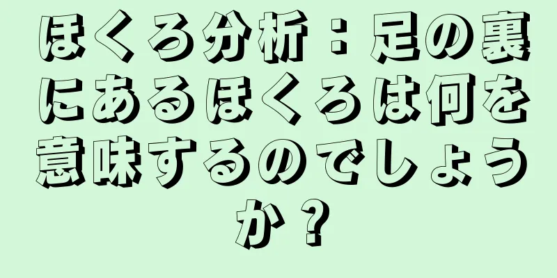 ほくろ分析：足の裏にあるほくろは何を意味するのでしょうか？