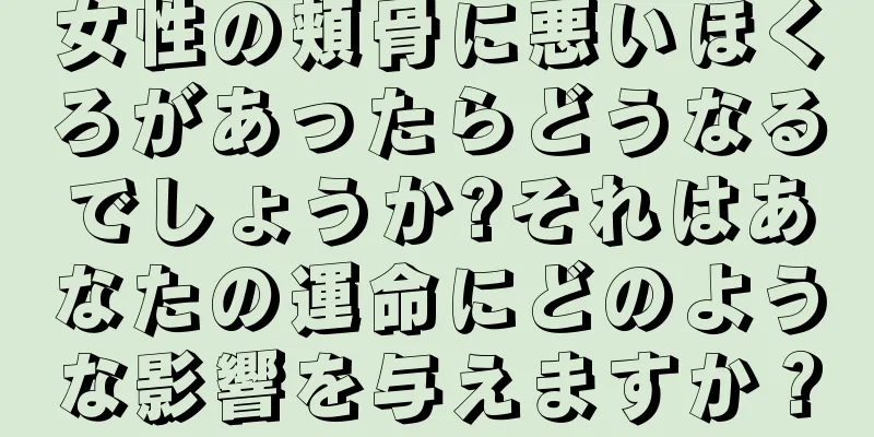 女性の頬骨に悪いほくろがあったらどうなるでしょうか?それはあなたの運命にどのような影響を与えますか？