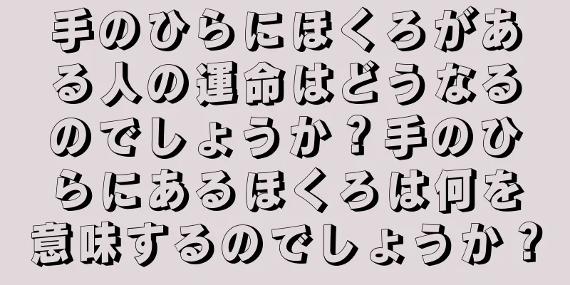 手のひらにほくろがある人の運命はどうなるのでしょうか？手のひらにあるほくろは何を意味するのでしょうか？