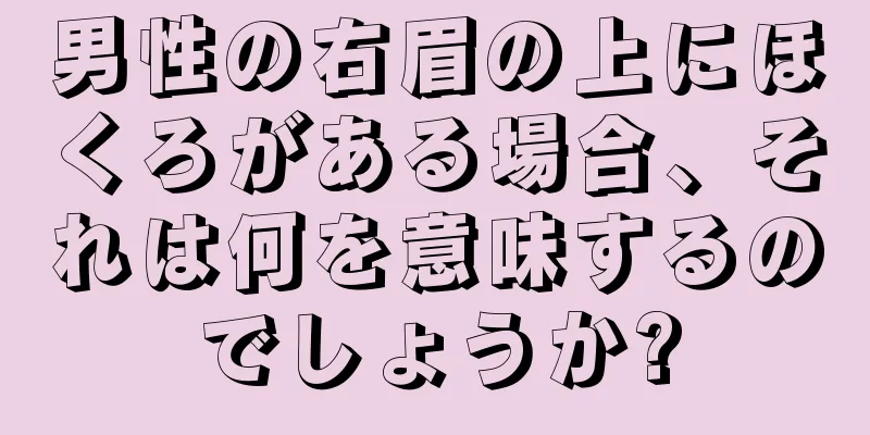 男性の右眉の上にほくろがある場合、それは何を意味するのでしょうか?