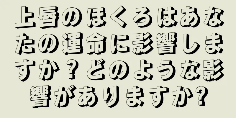 上唇のほくろはあなたの運命に影響しますか？どのような影響がありますか?