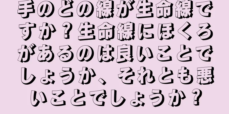 手のどの線が生命線ですか？生命線にほくろがあるのは良いことでしょうか、それとも悪いことでしょうか？