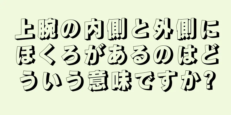 上腕の内側と外側にほくろがあるのはどういう意味ですか?