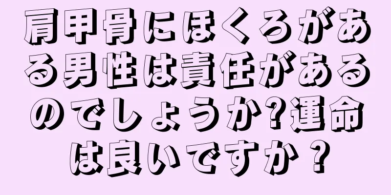 肩甲骨にほくろがある男性は責任があるのでしょうか?運命は良いですか？