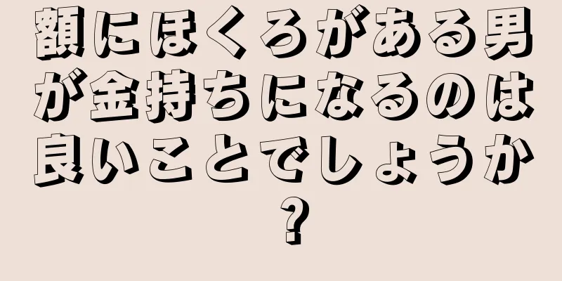 額にほくろがある男が金持ちになるのは良いことでしょうか？