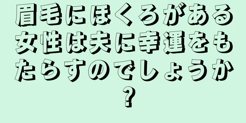 眉毛にほくろがある女性は夫に幸運をもたらすのでしょうか？