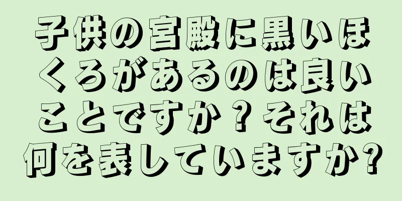 子供の宮殿に黒いほくろがあるのは良いことですか？それは何を表していますか?