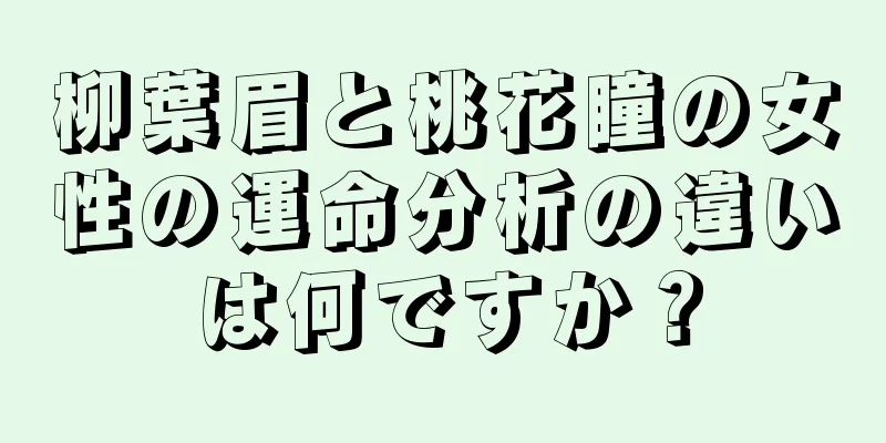 柳葉眉と桃花瞳の女性の運命分析の違いは何ですか？