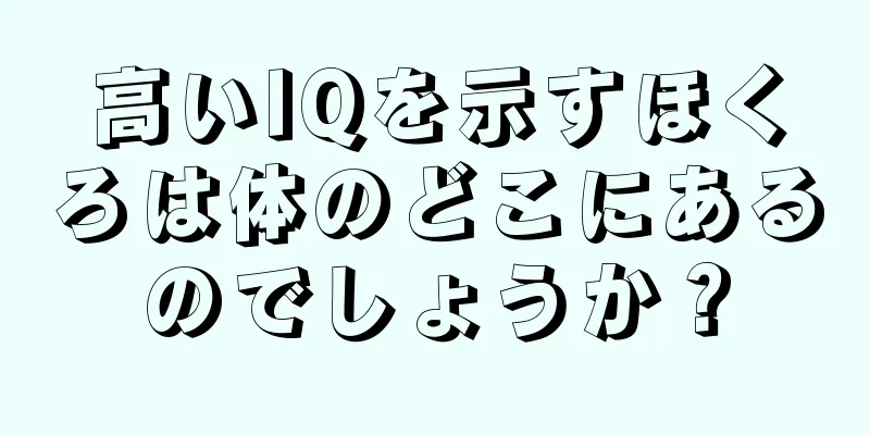 高いIQを示すほくろは体のどこにあるのでしょうか？