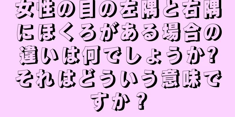 女性の目の左隅と右隅にほくろがある場合の違いは何でしょうか?それはどういう意味ですか？