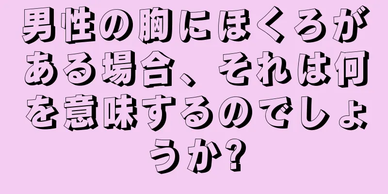 男性の胸にほくろがある場合、それは何を意味するのでしょうか?