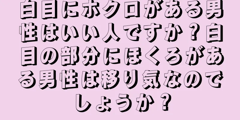 白目にホクロがある男性はいい人ですか？白目の部分にほくろがある男性は移り気なのでしょうか？