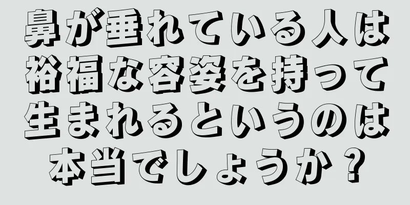 鼻が垂れている人は裕福な容姿を持って生まれるというのは本当でしょうか？