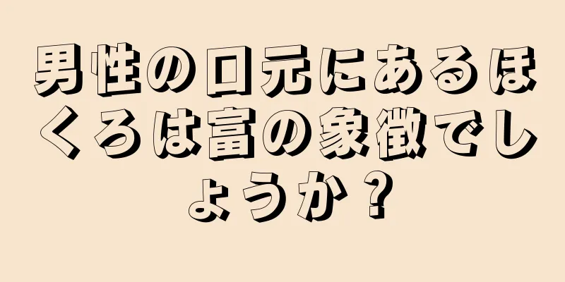 男性の口元にあるほくろは富の象徴でしょうか？