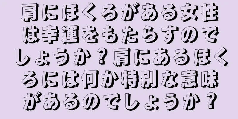 肩にほくろがある女性は幸運をもたらすのでしょうか？肩にあるほくろには何か特別な意味があるのでしょうか？