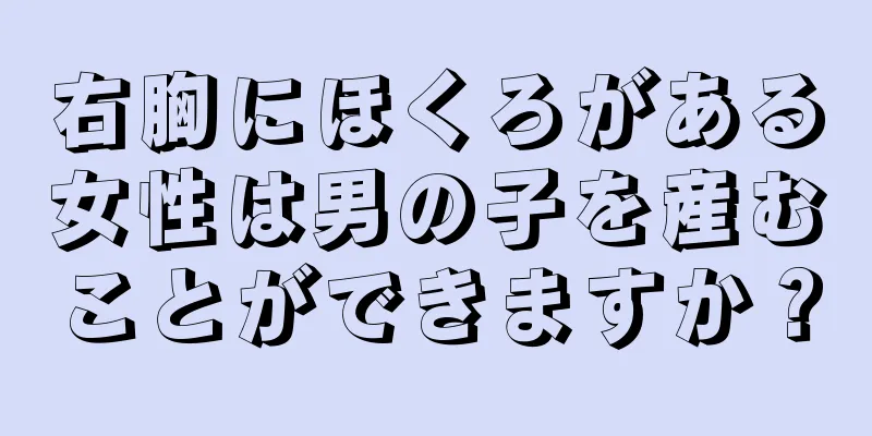 右胸にほくろがある女性は男の子を産むことができますか？