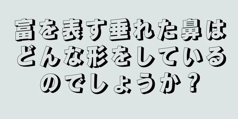 富を表す垂れた鼻はどんな形をしているのでしょうか？