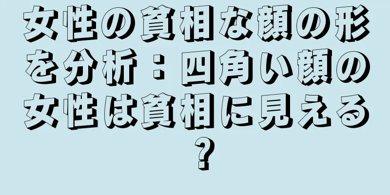 女性の貧相な顔の形を分析：四角い顔の女性は貧相に見える？