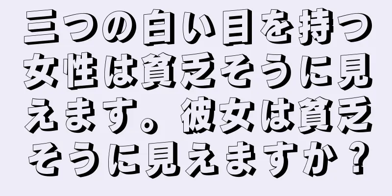 三つの白い目を持つ女性は貧乏そうに見えます。彼女は貧乏そうに見えますか？