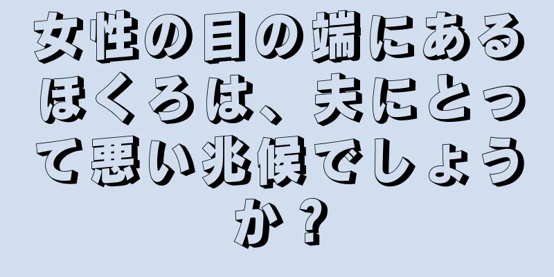 女性の目の端にあるほくろは、夫にとって悪い兆候でしょうか？