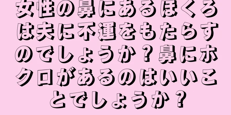 女性の鼻にあるほくろは夫に不運をもたらすのでしょうか？鼻にホクロがあるのはいいことでしょうか？