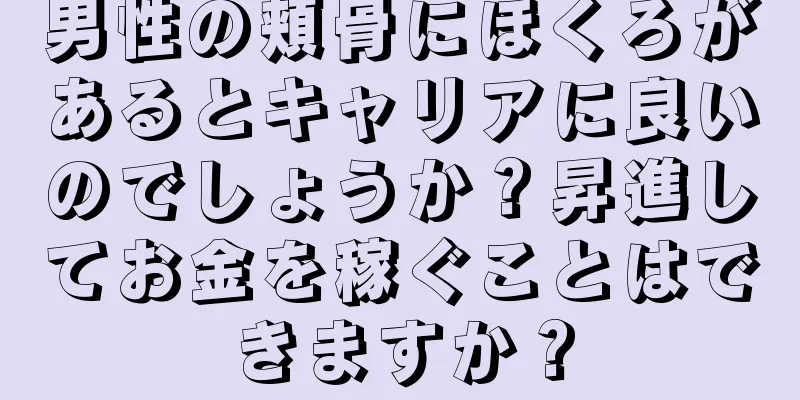 男性の頬骨にほくろがあるとキャリアに良いのでしょうか？昇進してお金を稼ぐことはできますか？