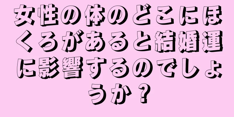 女性の体のどこにほくろがあると結婚運に影響するのでしょうか？