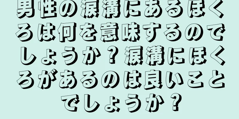 男性の涙溝にあるほくろは何を意味するのでしょうか？涙溝にほくろがあるのは良いことでしょうか？