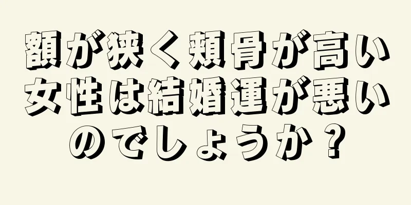 額が狭く頬骨が高い女性は結婚運が悪いのでしょうか？