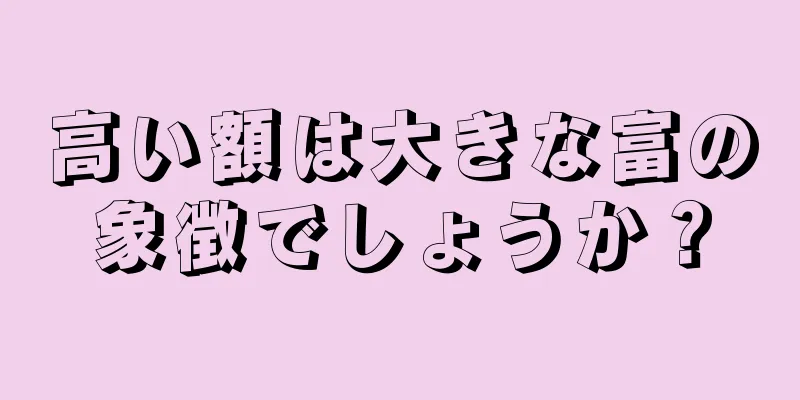 高い額は大きな富の象徴でしょうか？