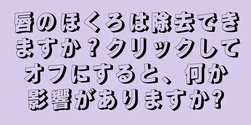 唇のほくろは除去できますか？クリックしてオフにすると、何か影響がありますか?