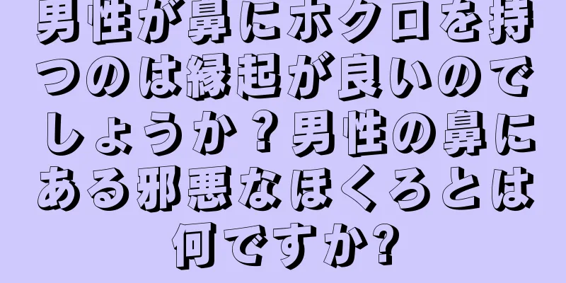 男性が鼻にホクロを持つのは縁起が良いのでしょうか？男性の鼻にある邪悪なほくろとは何ですか?