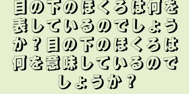 目の下のほくろは何を表しているのでしょうか？目の下のほくろは何を意味しているのでしょうか？