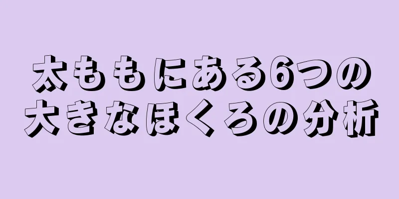 太ももにある6つの大きなほくろの分析