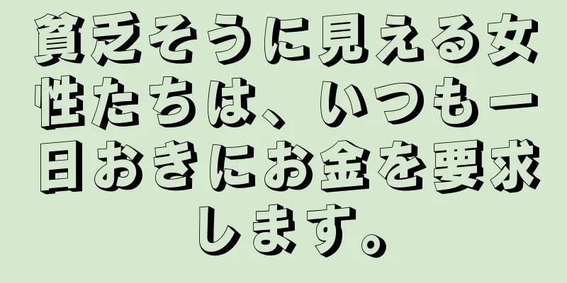 貧乏そうに見える女性たちは、いつも一日おきにお金を要求します。