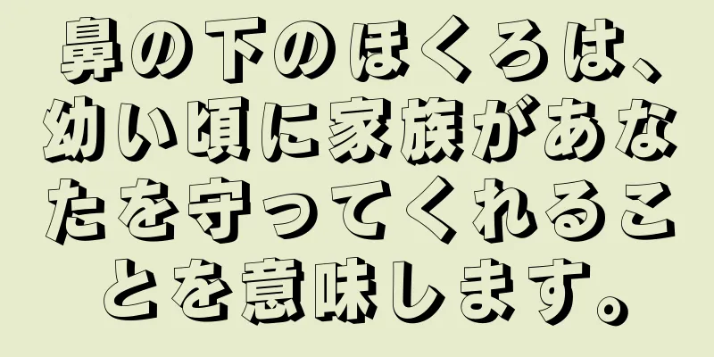 鼻の下のほくろは、幼い頃に家族があなたを守ってくれることを意味します。