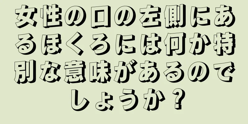 女性の口の左側にあるほくろには何か特別な意味があるのでしょうか？