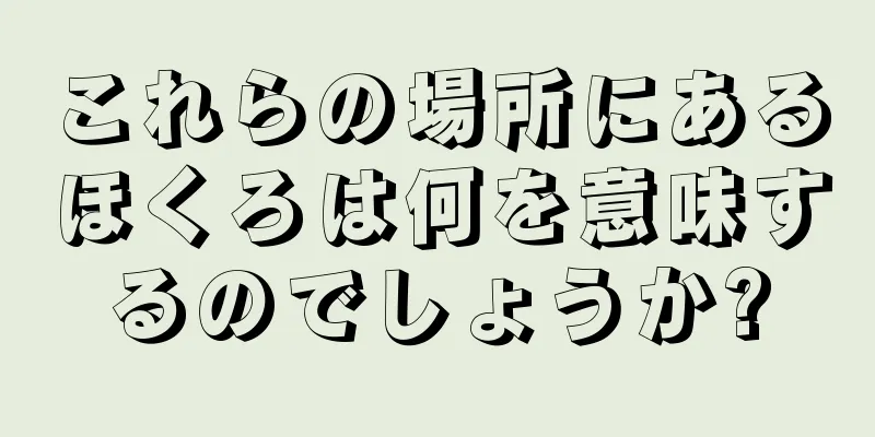 これらの場所にあるほくろは何を意味するのでしょうか?