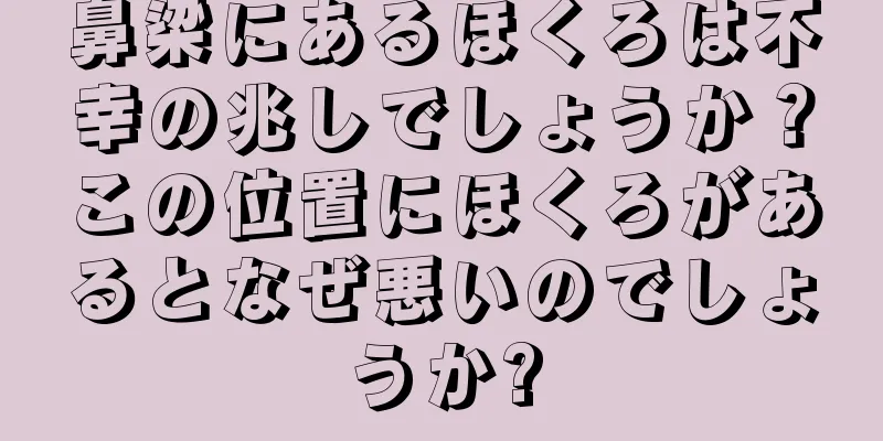 鼻梁にあるほくろは不幸の兆しでしょうか？この位置にほくろがあるとなぜ悪いのでしょうか?