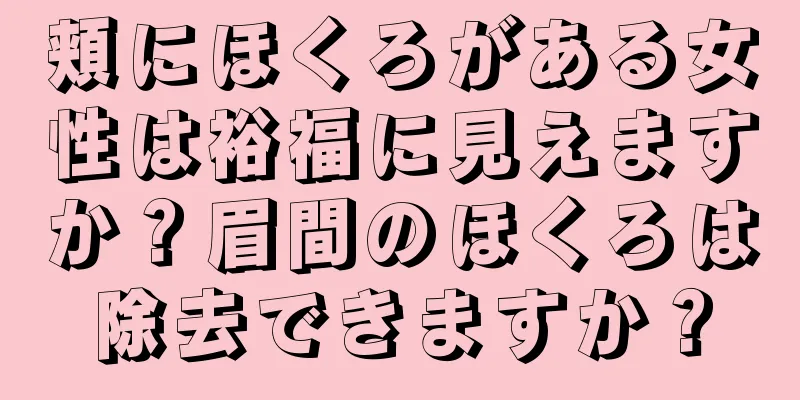 頬にほくろがある女性は裕福に見えますか？眉間のほくろは除去できますか？