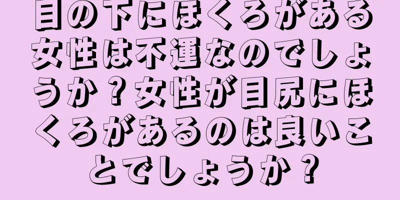 目の下にほくろがある女性は不運なのでしょうか？女性が目尻にほくろがあるのは良いことでしょうか？