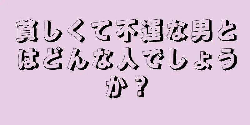 貧しくて不運な男とはどんな人でしょうか？