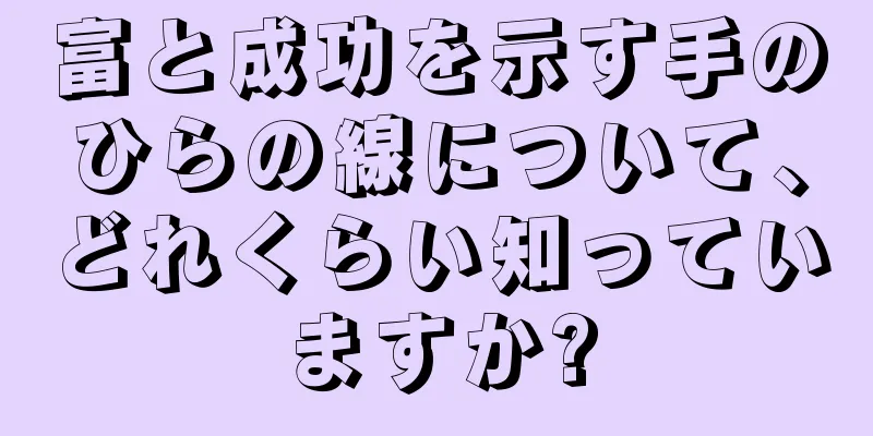 富と成功を示す手のひらの線について、どれくらい知っていますか?