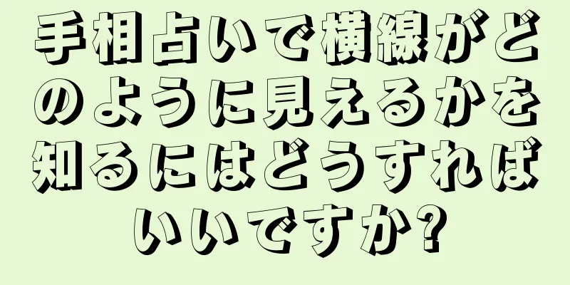 手相占いで横線がどのように見えるかを知るにはどうすればいいですか?