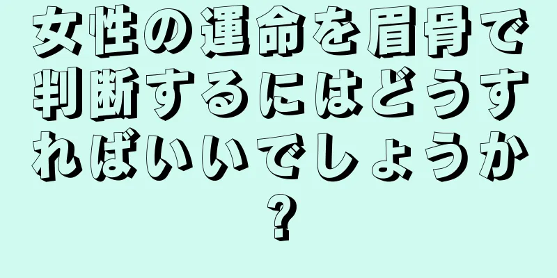 女性の運命を眉骨で判断するにはどうすればいいでしょうか?