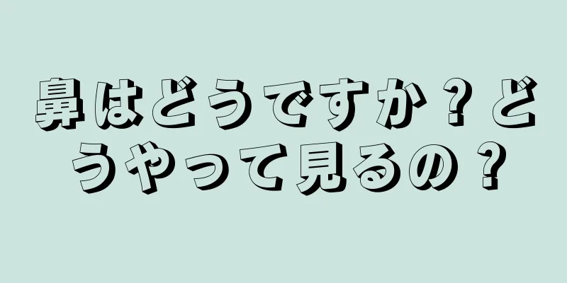 鼻はどうですか？どうやって見るの？